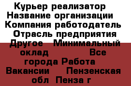 Курьер-реализатор › Название организации ­ Компания-работодатель › Отрасль предприятия ­ Другое › Минимальный оклад ­ 20 000 - Все города Работа » Вакансии   . Пензенская обл.,Пенза г.